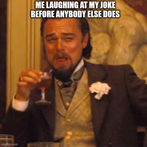 Laughing Leo | ME LAUGHING AT MY JOKE BEFORE ANYBODY ELSE DOES | image tagged in memes,laughing leo | made w/ Imgflip meme maker