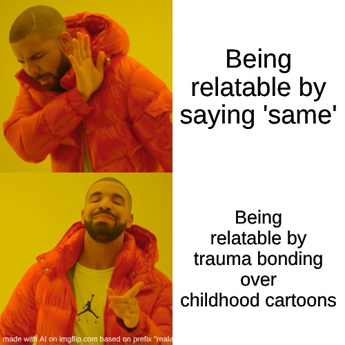 Drake Hotline Bling | Being relatable by saying 'same'; Being relatable by trauma bonding over childhood cartoons | image tagged in memes,drake hotline bling | made w/ Imgflip meme maker