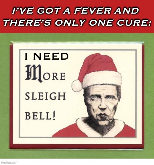 From cowbells to sleighbells… | I’VE GOT A FEVER AND 
THERE’S ONLY ONE CURE:; I NEED | image tagged in repost,christopher walken,christmas,fever,more sleighbell | made w/ Imgflip meme maker