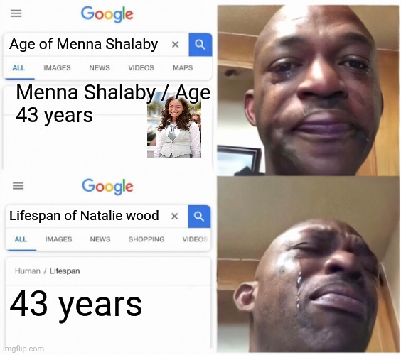 43 is same | Age of Menna Shalaby; Menna Shalaby / Age
43 years; Lifespan of Natalie wood; 43 years | image tagged in google search guy cries | made w/ Imgflip meme maker