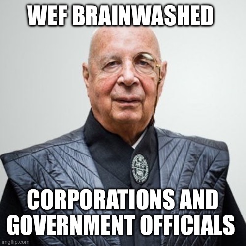 Klaus Schwab | WEF BRAINWASHED CORPORATIONS AND GOVERNMENT OFFICIALS | image tagged in klaus schwab | made w/ Imgflip meme maker