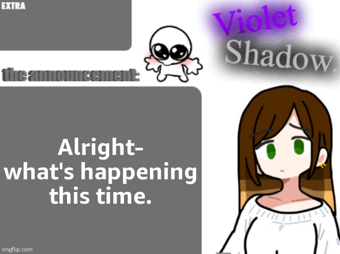 Violet's little announcement template | Alright- what's happening this time. | image tagged in violet's little announcement template | made w/ Imgflip meme maker