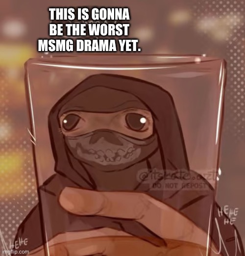 Ghost glass | THIS IS GONNA BE THE WORST MSMG DRAMA YET. | image tagged in ghost glass | made w/ Imgflip meme maker