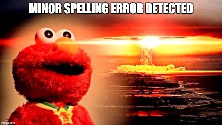 elmo nuclear explosion | MINOR SPELLING ERROR DETECTED | image tagged in elmo nuclear explosion | made w/ Imgflip meme maker