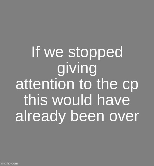 Anonymouse Template | If we stopped giving attention to the cp this would have already been over | image tagged in anonymouse template | made w/ Imgflip meme maker