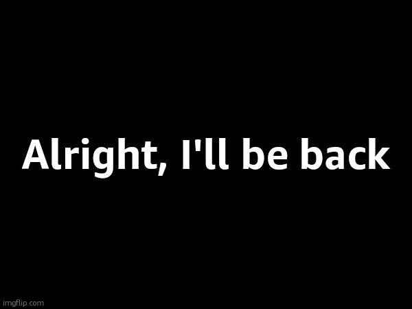 Help me out by leaving evidence and private info about this guy in the comments | Alright, I'll be back | made w/ Imgflip meme maker