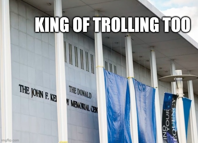 Donald the king of trolling | KING OF TROLLING TOO | image tagged in donald trump kennedy center | made w/ Imgflip meme maker