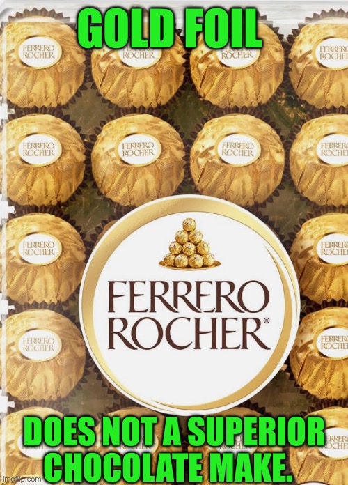 GOLD FOIL; DOES NOT A SUPERIOR CHOCOLATE MAKE. | image tagged in chocolate | made w/ Imgflip meme maker
