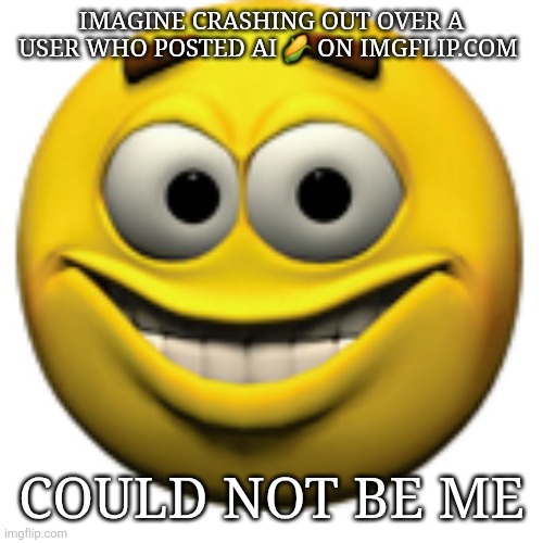 I really dont care | IMAGINE CRASHING OUT OVER A USER WHO POSTED AI 🌽 ON IMGFLIP.COM; COULD NOT BE ME | image tagged in happy sphere,ragebait | made w/ Imgflip meme maker