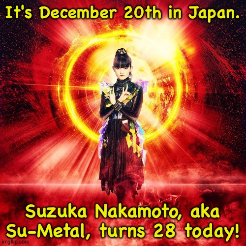 Suzuka Superstar | It's December 20th in Japan. Suzuka Nakamoto, aka Su-Metal, turns 28 today! | image tagged in suzuka nakamoto,babymetal | made w/ Imgflip meme maker