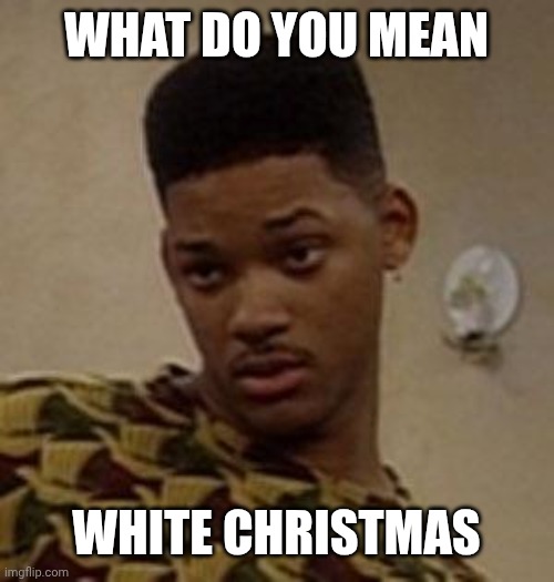 say what | WHAT DO YOU MEAN WHITE CHRISTMAS | image tagged in say what | made w/ Imgflip meme maker