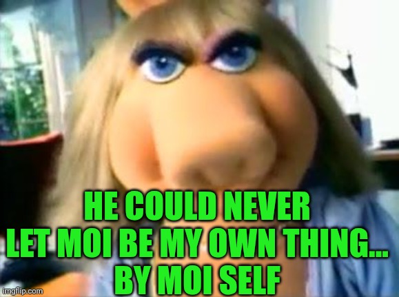 HE COULD NEVER LET MOI BE MY OWN THING...
BY MOI SELF | image tagged in mad miss piggy | made w/ Imgflip meme maker