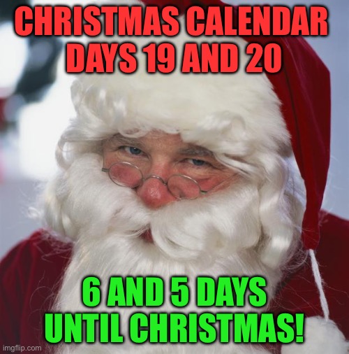 Christmas Calendar - Days 19 and 20 - December 19th and 20th | CHRISTMAS CALENDAR 
DAYS 19 AND 20; 6 AND 5 DAYS UNTIL CHRISTMAS! | image tagged in santa claus | made w/ Imgflip meme maker