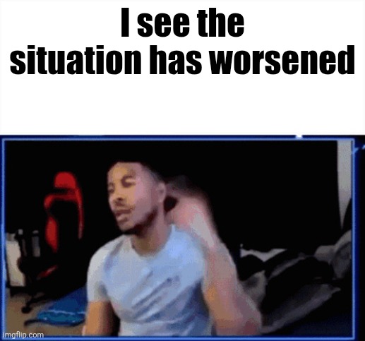 Low Tier God Mods | I see the situation has worsened | image tagged in low tier god mods | made w/ Imgflip meme maker