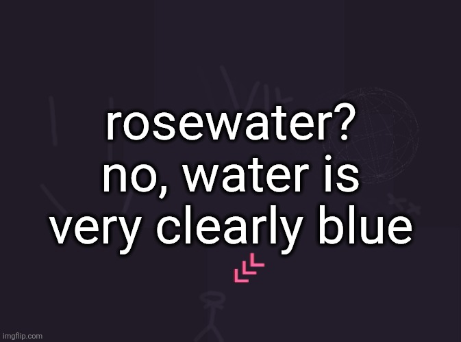 rosewater i barely know her | rosewater? no, water is very clearly blue | image tagged in vik's image | made w/ Imgflip meme maker