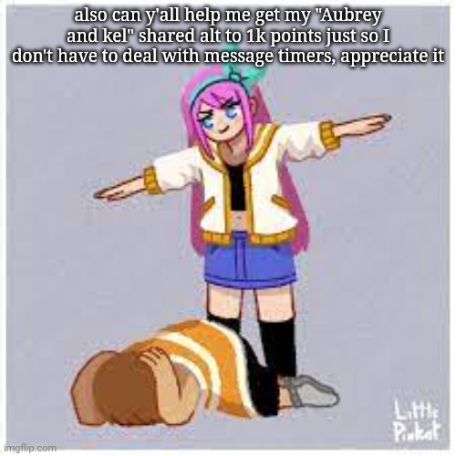 Aubrey t posing kel | also can y'all help me get my "Aubrey and kel" shared alt to 1k points just so I don't have to deal with message timers, appreciate it | image tagged in aubrey t posing kel | made w/ Imgflip meme maker