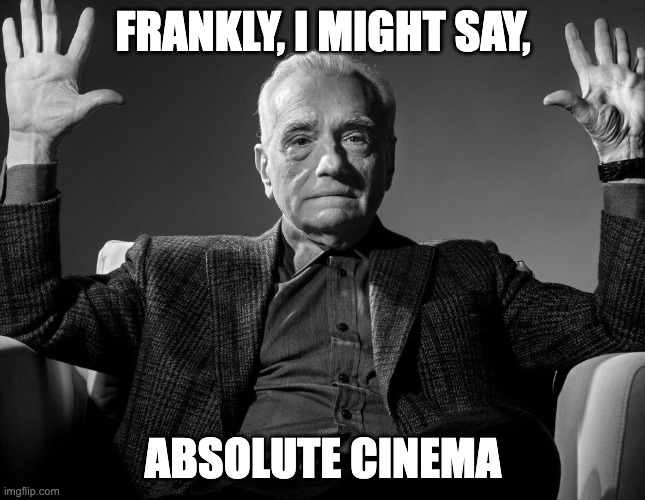 Use this when you and your friends are talking about movies | FRANKLY, I MIGHT SAY, ABSOLUTE CINEMA | image tagged in absolute cinema | made w/ Imgflip meme maker