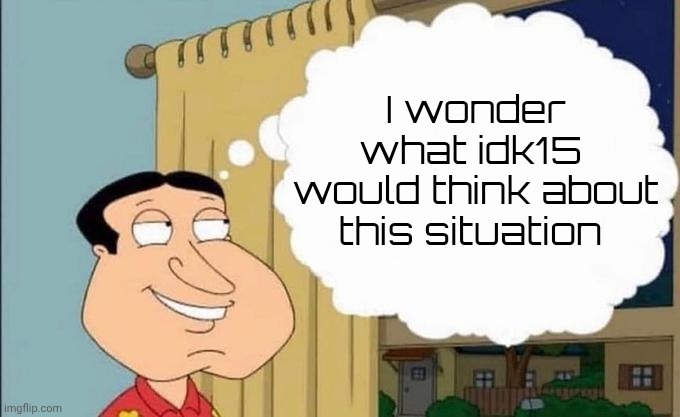 She would definitely be proud of rosewater [she practically did the same, except hand drawn instead of ai] | I wonder what idk15 
would think about this situation | image tagged in quagmire thinking | made w/ Imgflip meme maker