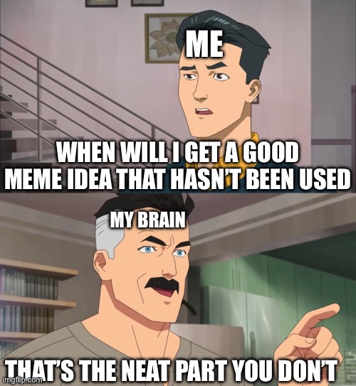 i need an original meme idea | ME; WHEN WILL I GET A GOOD MEME IDEA THAT HASN’T BEEN USED; MY BRAIN; THAT’S THE NEAT PART YOU DON’T | image tagged in that's the neat part you don't,memes,good,original meme,omni man,invincible | made w/ Imgflip meme maker