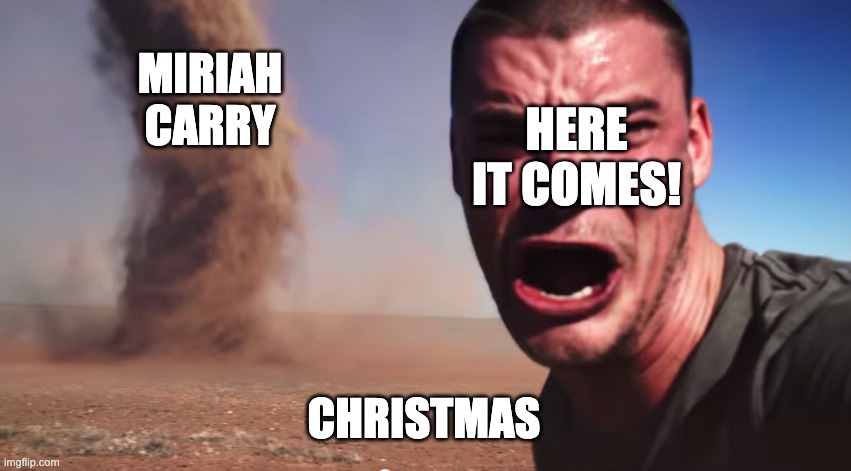 Christmas | MIRIAH CARRY; HERE IT COMES! CHRISTMAS | image tagged in here it comes | made w/ Imgflip meme maker