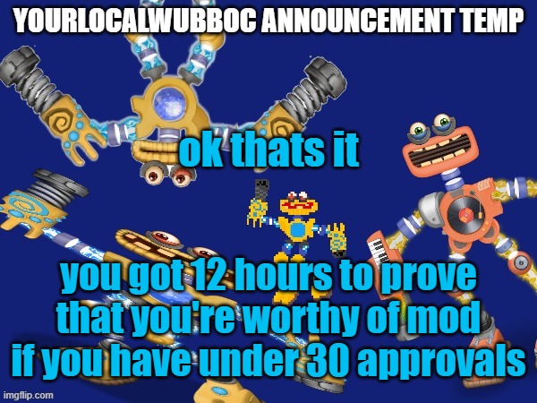 YourLocalWubboc Announcement Temp | ok thats it; you got 12 hours to prove that you're worthy of mod if you have under 30 approvals | image tagged in yourlocalwubboc announcement temp | made w/ Imgflip meme maker