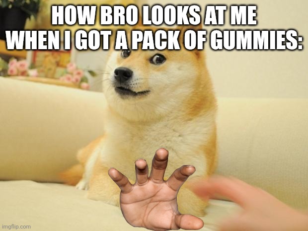Attempt for the great meme reset 2 | HOW BRO LOOKS AT ME WHEN I GOT A PACK OF GUMMIES: | image tagged in memes,doge 2 | made w/ Imgflip meme maker