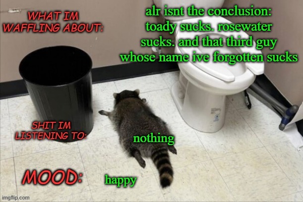 yay conclusion time | alr isnt the conclusion: toady sucks. rosewater sucks. and that third guy whose name ive forgotten sucks; nothing; happy | image tagged in grimnemo's new new new template | made w/ Imgflip meme maker