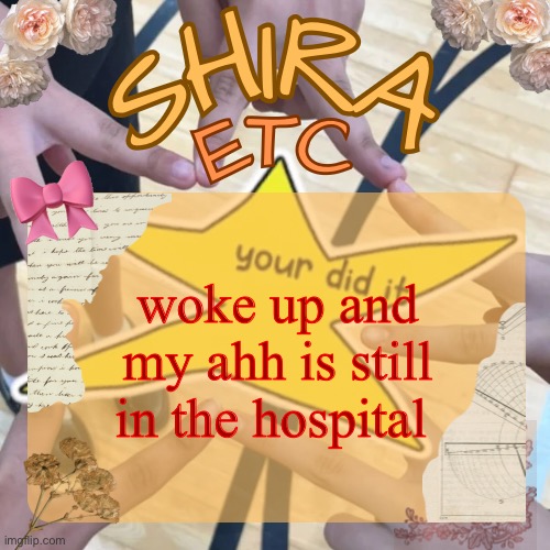 tonsillectomy | woke up and my ahh is still in the hospital | image tagged in shira s best temp | made w/ Imgflip meme maker