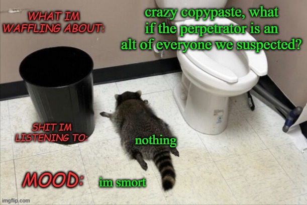 GrimNemo's new new new template | crazy copypaste, what if the perpetrator is an alt of everyone we suspected? nothing; im smort | image tagged in grimnemo's new new new template | made w/ Imgflip meme maker