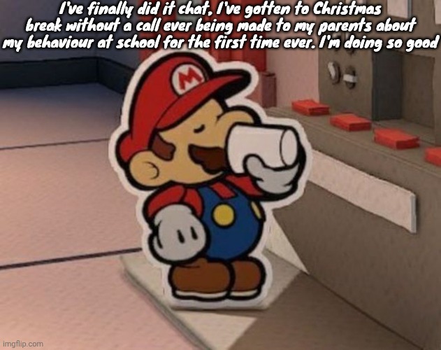 Coffee | I've finally did it chat, I've gotten to Christmas break without a call ever being made to my parents about my behaviour at school for the first time ever. I'm doing so good | image tagged in coffee | made w/ Imgflip meme maker