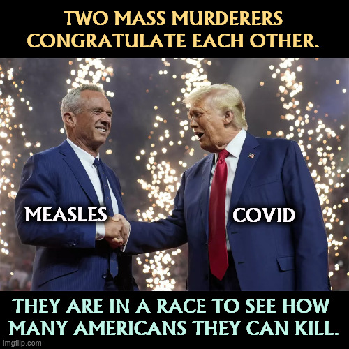 COVID = adults. Measles = children. | TWO MASS MURDERERS CONGRATULATE EACH OTHER. MEASLES; COVID; THEY ARE IN A RACE TO SEE HOW 
MANY AMERICANS THEY CAN KILL. | image tagged in rfk jr shakes trump's hand,trump,rfk jr,murderers,americans,psychopaths and serial killers | made w/ Imgflip meme maker