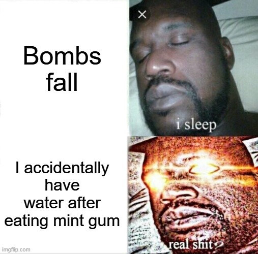 Sleeping Shaq Meme | Bombs fall; I accidentally have water after eating mint gum | image tagged in memes,sleeping shaq | made w/ Imgflip meme maker