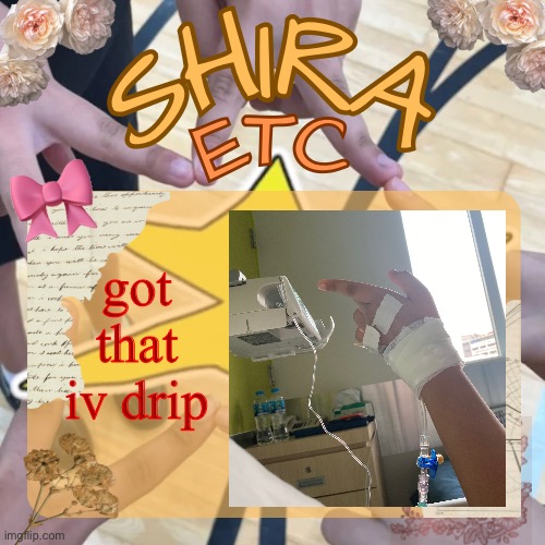 tonsillectomy | got that iv drip | image tagged in shira s best temp | made w/ Imgflip meme maker