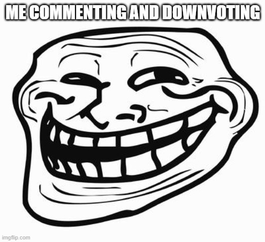Trollface | ME COMMENTING AND DOWNVOTING | image tagged in trollface | made w/ Imgflip meme maker