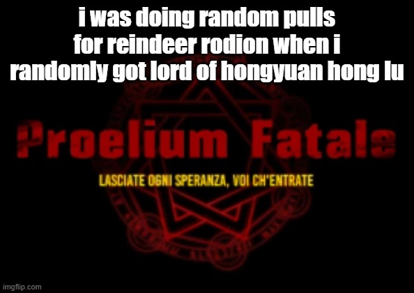 proelium fatale | i was doing random pulls for reindeer rodion when i randomly got lord of hongyuan hong lu | image tagged in proelium fatale | made w/ Imgflip meme maker