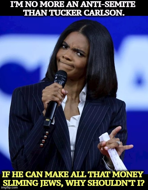 Candace Owens, greedy grifter anti-Semite | I'M NO MORE AN ANTI-SEMITE 
THAN TUCKER CARLSON. IF HE CAN MAKE ALL THAT MONEY 
SLIMING JEWS, WHY SHOULDN'T I? | image tagged in candace owens greedy grifter anti-semite,candace owens,anti-semite and a racist,anti-semitism,greedy | made w/ Imgflip meme maker