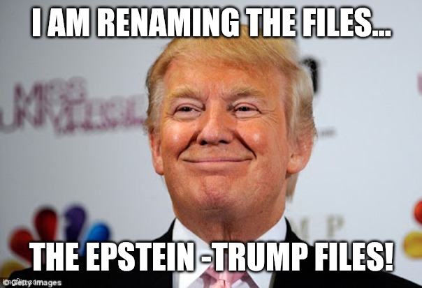 Renaming everything! | I AM RENAMING THE FILES... THE EPSTEIN -TRUMP FILES! | image tagged in donald trump,trump,jeffrey epstein,epstein,maga,nevertrump | made w/ Imgflip meme maker