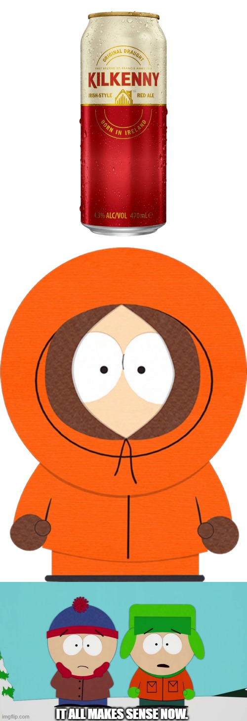 IT ALL MAKES SENSE NOW. | image tagged in kilkenny beer,kenny mccormick,stan and kyle | made w/ Imgflip meme maker