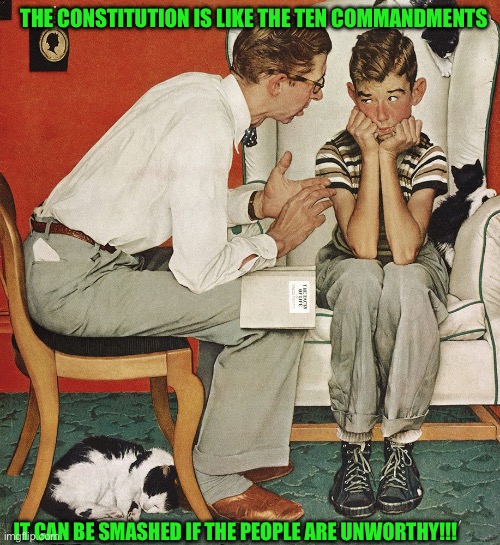 Norman Rockwell  | THE CONSTITUTION IS LIKE THE TEN COMMANDMENTS; IT CAN BE SMASHED IF THE PEOPLE ARE UNWORTHY!!! | image tagged in norman rockwell | made w/ Imgflip meme maker