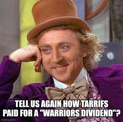 Liar! | TELL US AGAIN HOW TARRIFS PAID FOR A "WARRIORS DIVIDEND"? | image tagged in memes,creepy condescending wonka | made w/ Imgflip meme maker