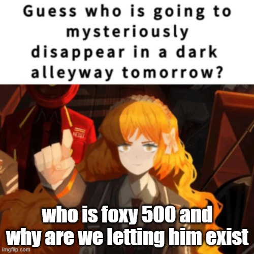 you are | who is foxy 500 and why are we letting him exist | image tagged in you are | made w/ Imgflip meme maker