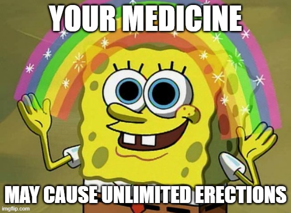 Sign Me Up  Imagination Spongebob | YOUR MEDICINE; MAY CAUSE UNLIMITED ERECTIONS | image tagged in memes,imagination spongebob | made w/ Imgflip meme maker