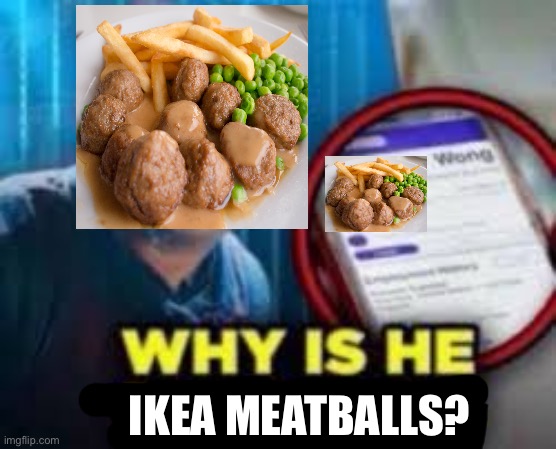 why is he lying | IKEA MEATBALLS? | image tagged in why is he lying | made w/ Imgflip meme maker