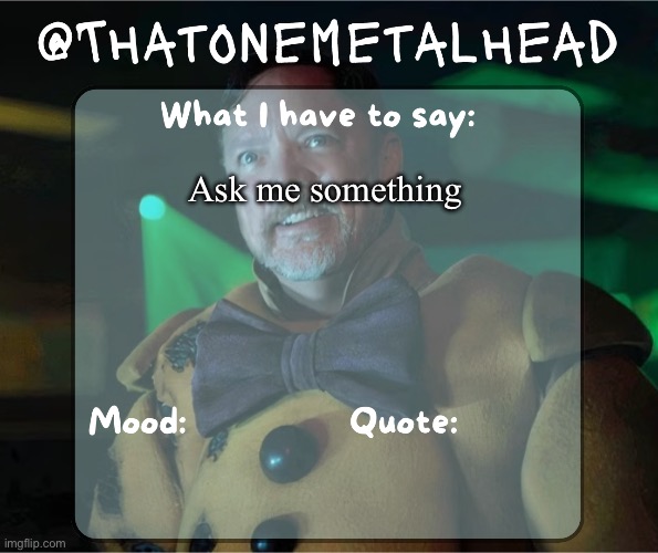 Thatonemetalhead temp | Ask me something | image tagged in thatonemetalhead temp | made w/ Imgflip meme maker
