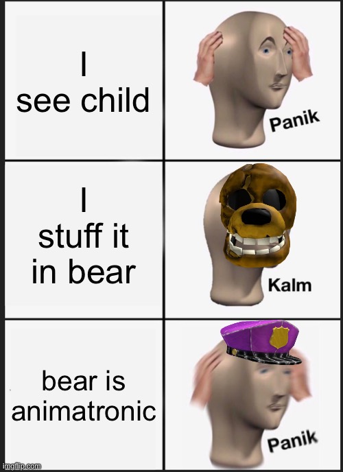 Fnaf 1 | I see child; I stuff it in bear; bear is animatronic | image tagged in memes,panik kalm panik | made w/ Imgflip meme maker