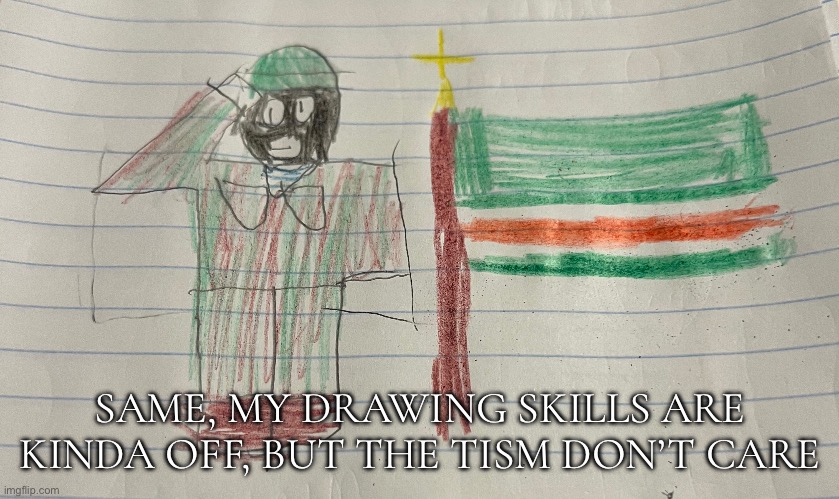 SAME, MY DRAWING SKILLS ARE KINDA OFF, BUT THE TISM DON’T CARE | made w/ Imgflip meme maker