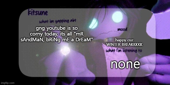I HATE YT TODAYYY | gng youtube is so corny today, its all "mR sAndMaN, bRiNg mE a DrEaM"; happy cuz WINTER BREAKKKKK; none | image tagged in kitsunes sebastian temp,youtube | made w/ Imgflip meme maker