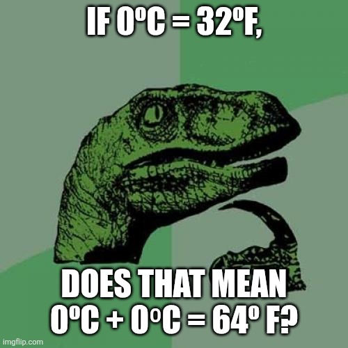 Math questions | IF 0ºC = 32ºF, DOES THAT MEAN 0ºC + 0⁰C = 64º F? | image tagged in memes,philosoraptor,paradox,math,shower thoughts | made w/ Imgflip meme maker