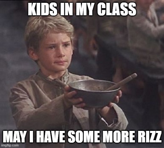 Please sir may I have some more | KIDS IN MY CLASS; MAY I HAVE SOME MORE RIZZ | image tagged in please sir may i have some more | made w/ Imgflip meme maker