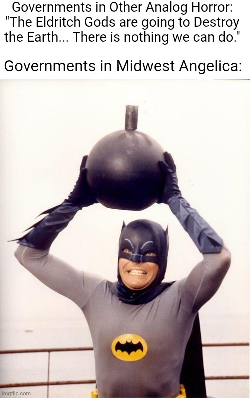 Midwest Angelica Batman Meme | Governments in Other Analog Horror: "The Eldritch Gods are going to Destroy the Earth... There is nothing we can do."; Governments in Midwest Angelica: | image tagged in batman bomb,analog horror | made w/ Imgflip meme maker
